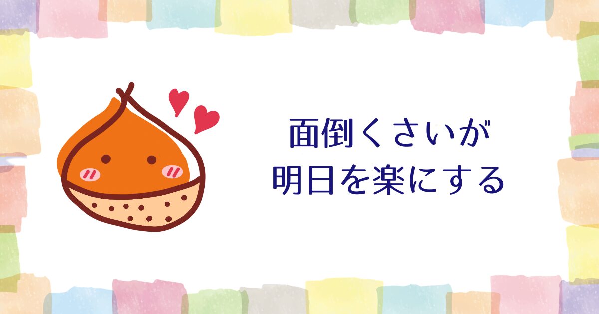 面倒くさいが明日を楽にする【雑談】