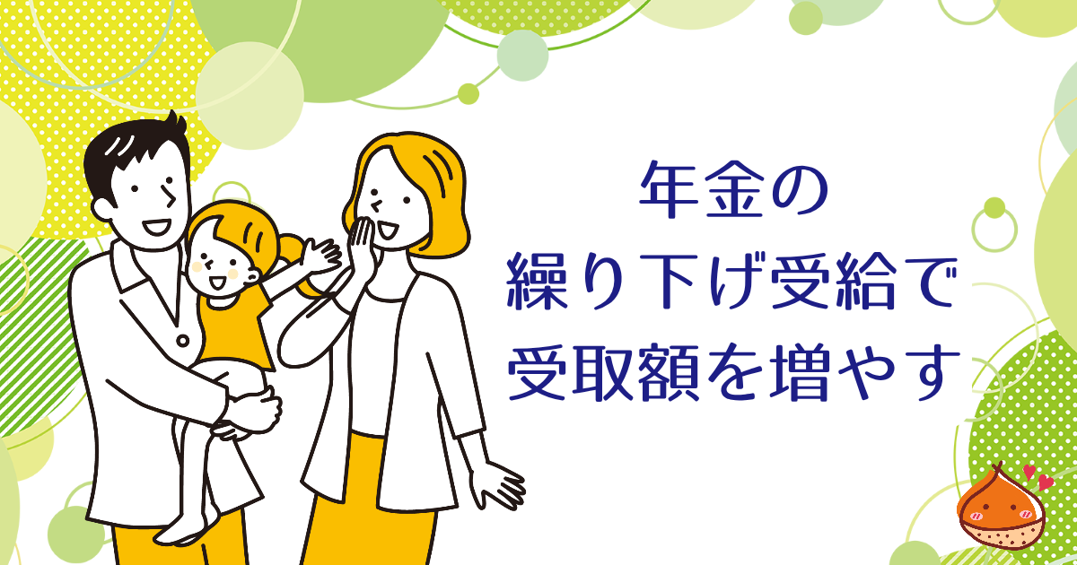 年金をたくさんもらいたい？それなら繰り下げ受給をしましょう！【人生設計を考える】