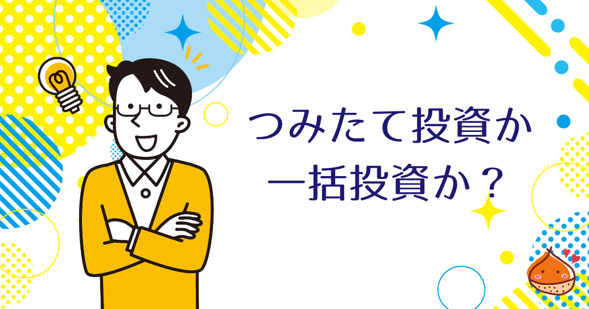 つみたて投資か一括投資か？どちらがいいのかについて考える【初心者はつみたて投資が無難】