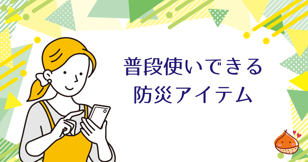 災害時の避難生活　あると便利なアイテム【普段使いもできるすぐれもの】