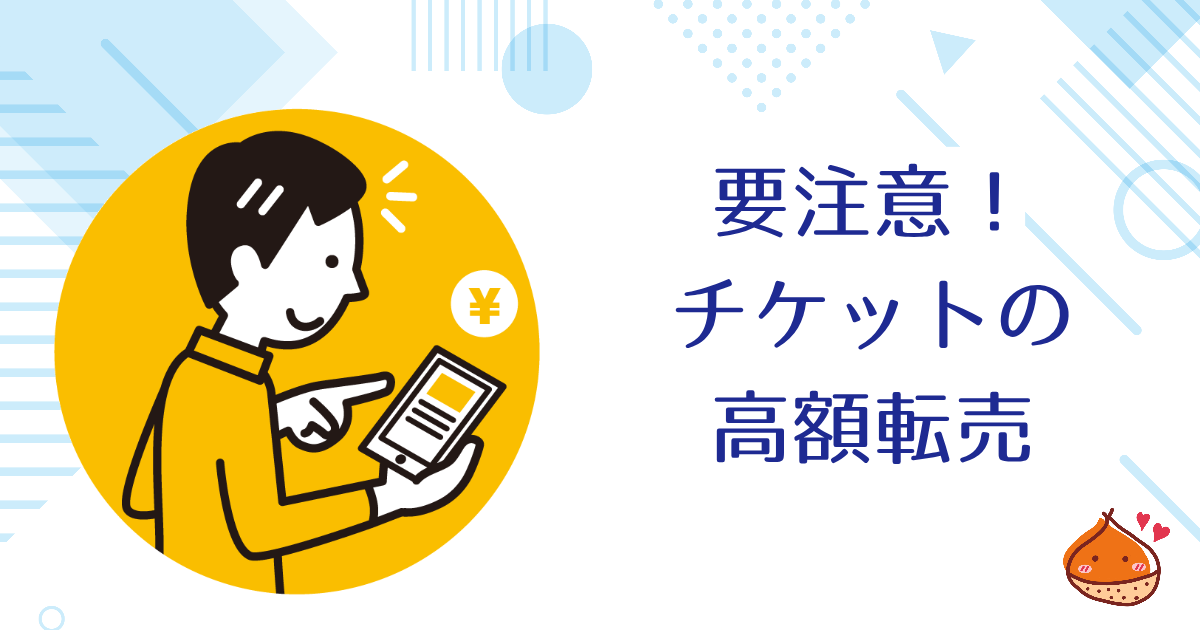 【要注意】チケット不正転売禁止法とは？高額転売はしてはいけません！