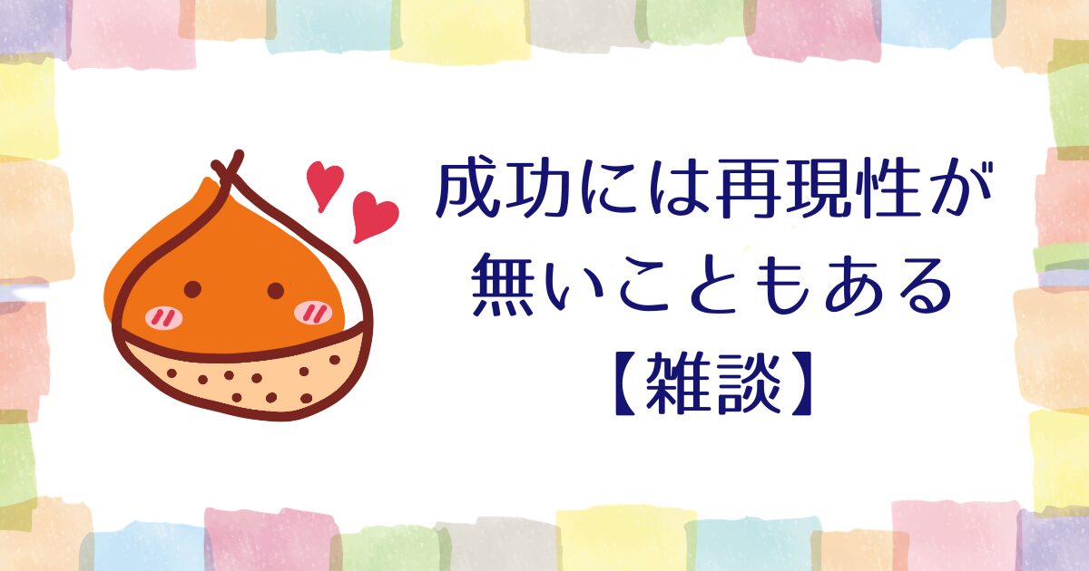 見過ごされがちな「成功には再現性が無いこともある」について【雑談】