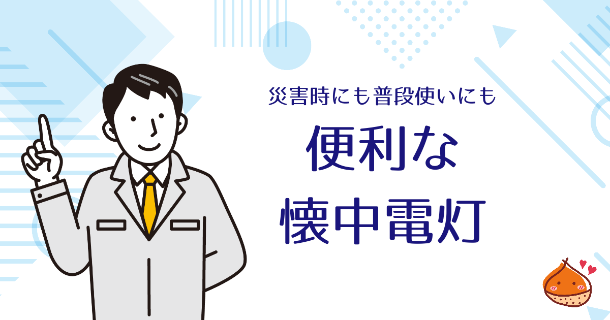 一家に一台、懐中電灯　災害時も普段使いにもできる優れもの