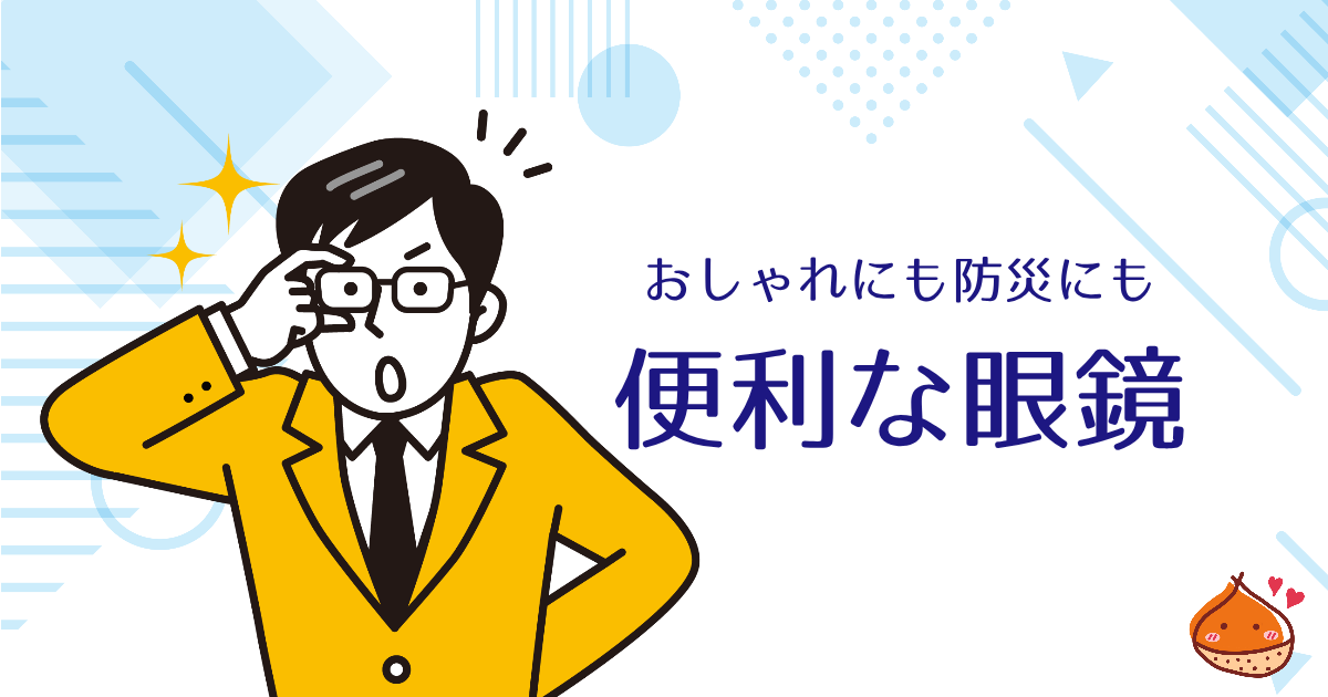 眼鏡、持っていますか？おしゃれで役立つ眼鏡の世界【補助金対象・防災アイテムにもおすすめ】