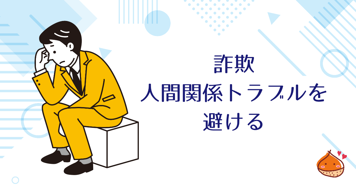 詐欺・人間関係トラブル 未然に避けて遭遇しないのが最も楽【疑い続けるのは疲れるから】