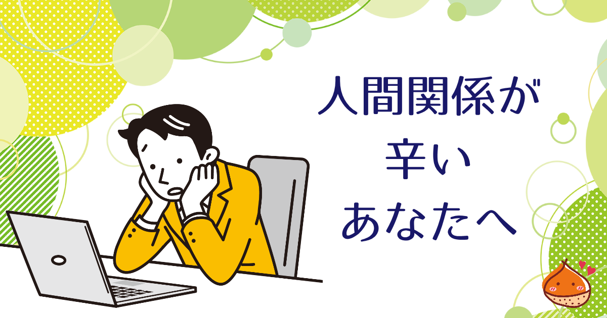 職場、友人・・・辛いと感じている人間関係について考えてほしいたった１つのこと