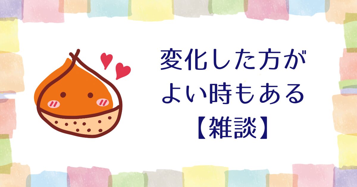 変化した方がよい時もある【雑談】