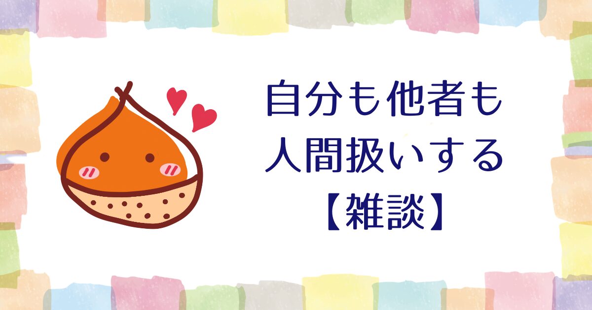 自分も他者も人間扱いする【雑談】