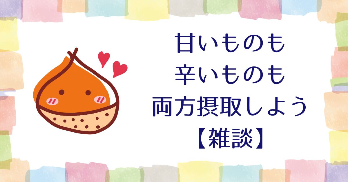 甘いものも辛いものも両方摂取しよう【雑談】