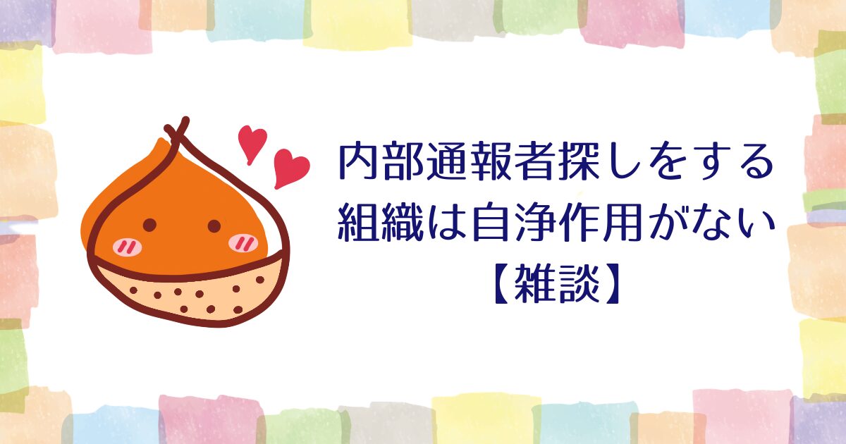 内部通報者探しをする組織は自浄作用がもはやないと体験した話【雑談】