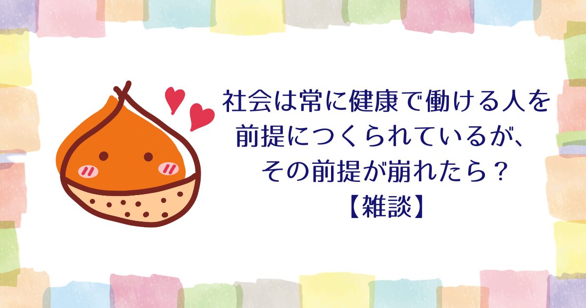 社会は常に健康で働ける人を前提につくられているが、その前提が崩れたら？【雑談】