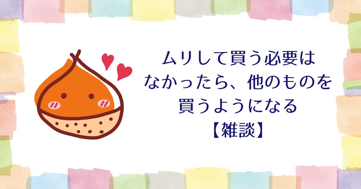 ムリして買う必要はなかったら、他のものを買うようになる【雑談】