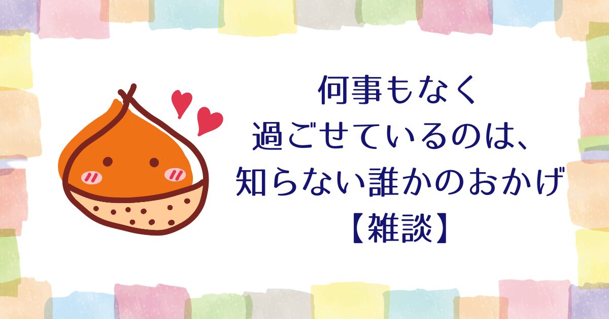 何事もなく過ごせているのは、知らない誰かのおかげ【雑談】